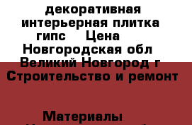 декоративная/интерьерная плитка, гипс  › Цена ­ 5 - Новгородская обл., Великий Новгород г. Строительство и ремонт » Материалы   . Новгородская обл.,Великий Новгород г.